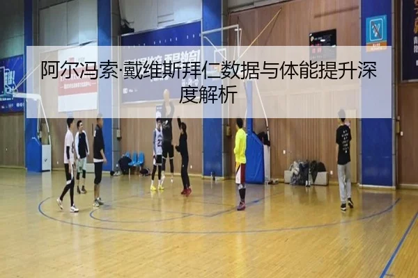 阿尔冯索·戴维斯拜仁数据与体能提升深度解析